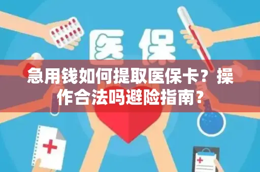 急用钱如何提取医保卡？操作合法吗避险指南？