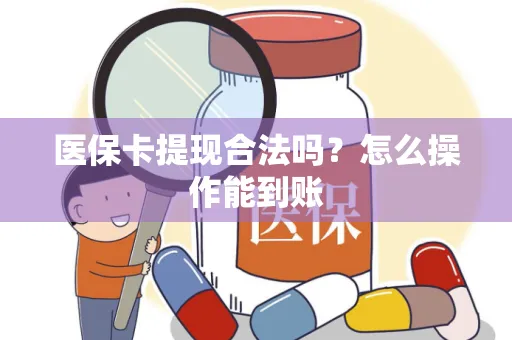 医保卡提现合法吗？怎么操作能到账